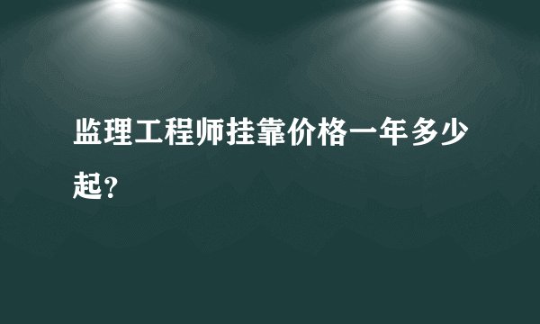 监理工程师挂靠价格一年多少起？