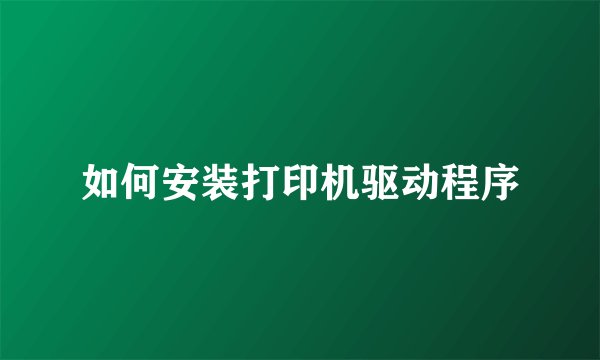 如何安装打印机驱动程序