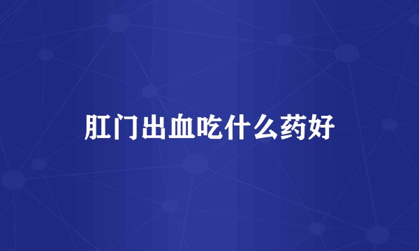 肛门出血吃什么药好