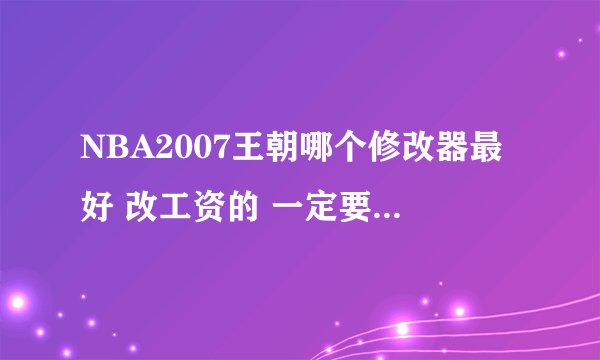 NBA2007王朝哪个修改器最好 改工资的 一定要能用？？？ 谁有2008版中文的