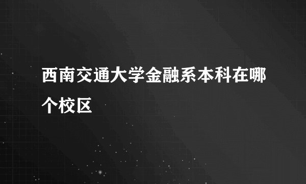 西南交通大学金融系本科在哪个校区