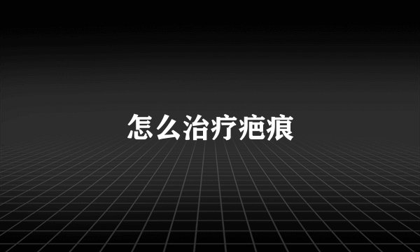 怎么治疗疤痕