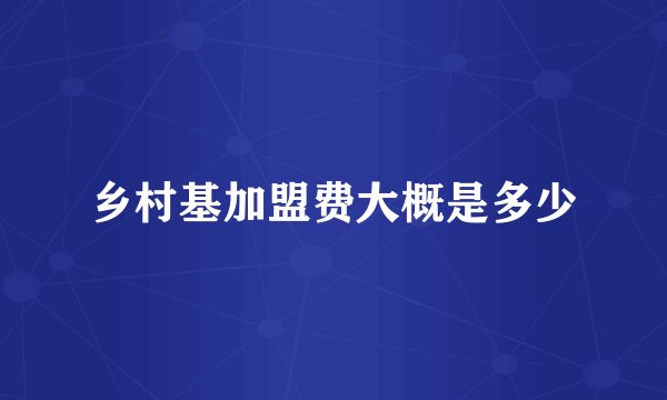 乡村基加盟费大概是多少