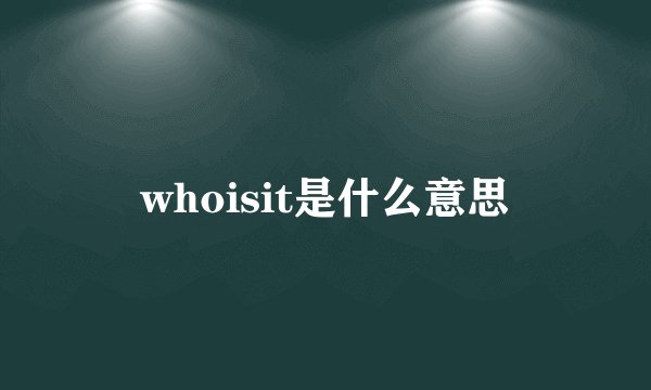 whoisit是什么意思