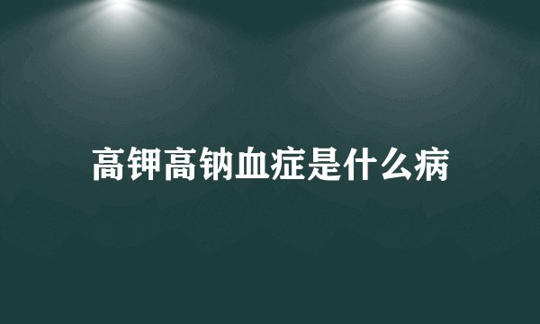 高钾高钠血症是什么病