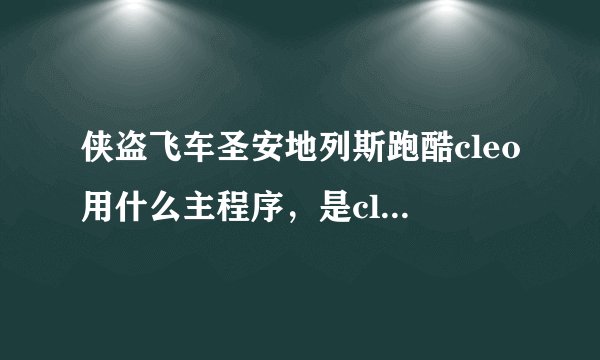 侠盗飞车圣安地列斯跑酷cleo用什么主程序，是cleo3还是cleo4？跪求