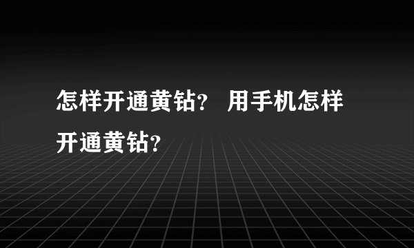 怎样开通黄钻？ 用手机怎样开通黄钻？