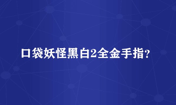 口袋妖怪黑白2全金手指？