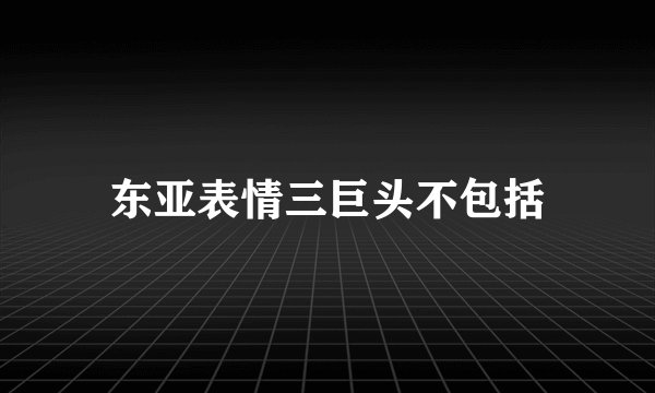 东亚表情三巨头不包括
