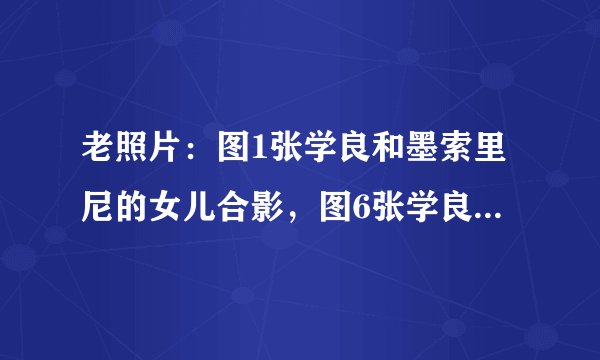 老照片：图1张学良和墨索里尼的女儿合影，图6张学良和红颜好友