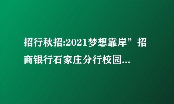招行秋招:2021梦想靠岸”招商银行石家庄分行校园招聘公告