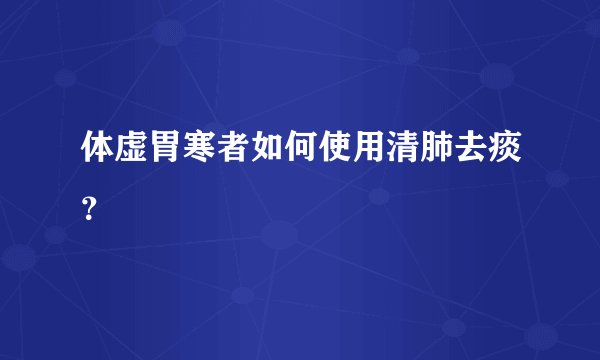 体虚胃寒者如何使用清肺去痰？