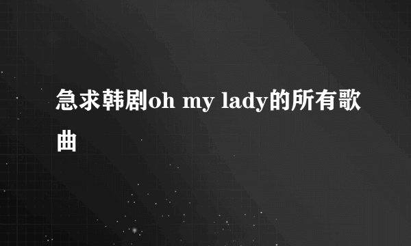 急求韩剧oh my lady的所有歌曲