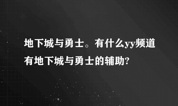 地下城与勇士。有什么yy频道有地下城与勇士的辅助?