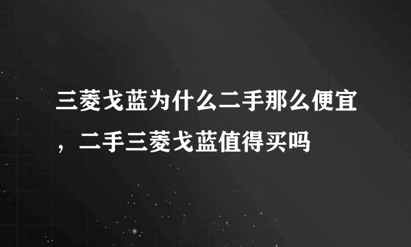 三菱戈蓝为什么二手那么便宜，二手三菱戈蓝值得买吗