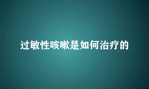 过敏性咳嗽是如何治疗的