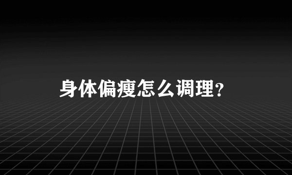 身体偏瘦怎么调理？
