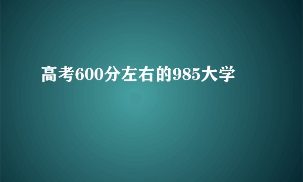 高考600分左右的985大学