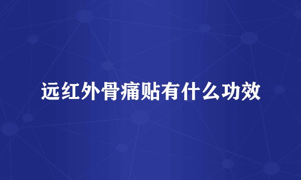 远红外骨痛贴有什么功效