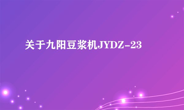 关于九阳豆浆机JYDZ-23
