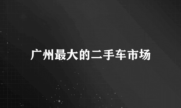 广州最大的二手车市场