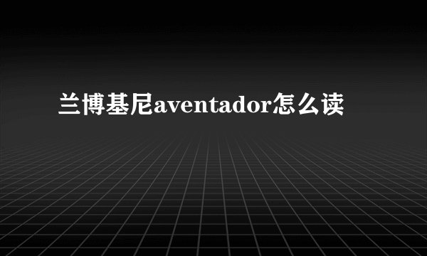 兰博基尼aventador怎么读