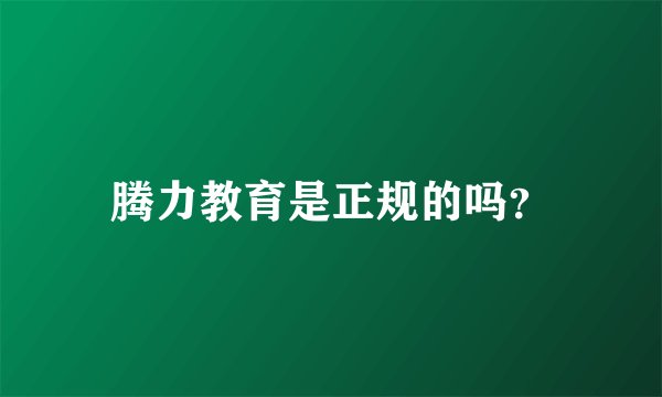 腾力教育是正规的吗？