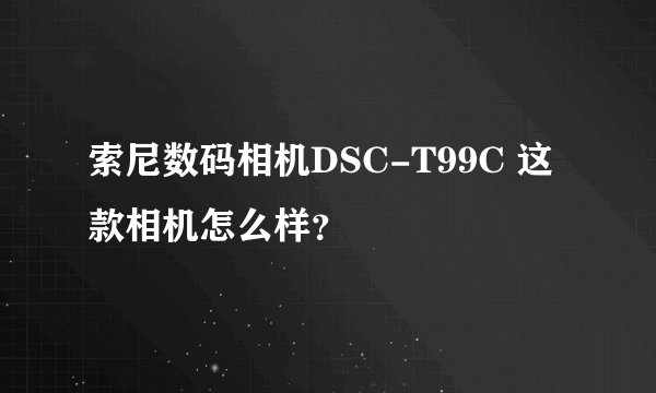 索尼数码相机DSC-T99C 这款相机怎么样？