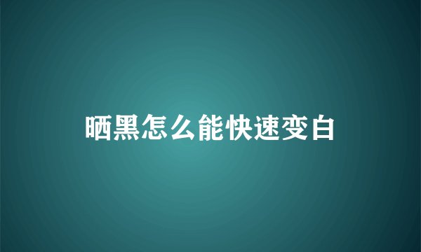 晒黑怎么能快速变白
