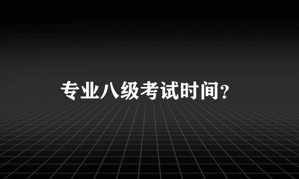 专业八级考试时间？