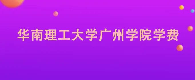华南理工大学广州学院学费