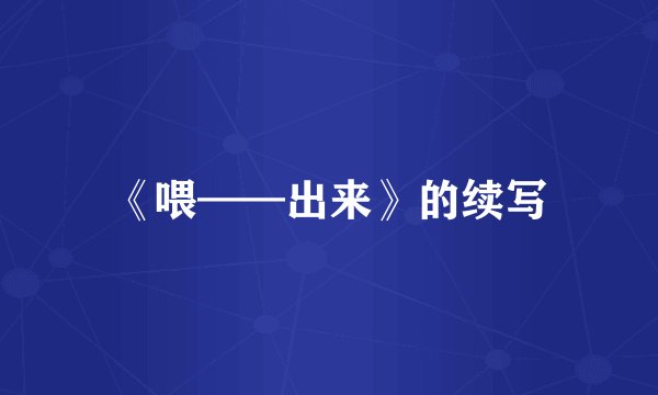 《喂——出来》的续写