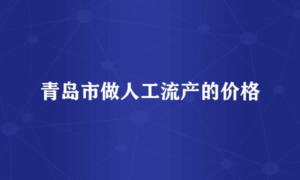 青岛市做人工流产的价格