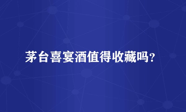 茅台喜宴酒值得收藏吗？