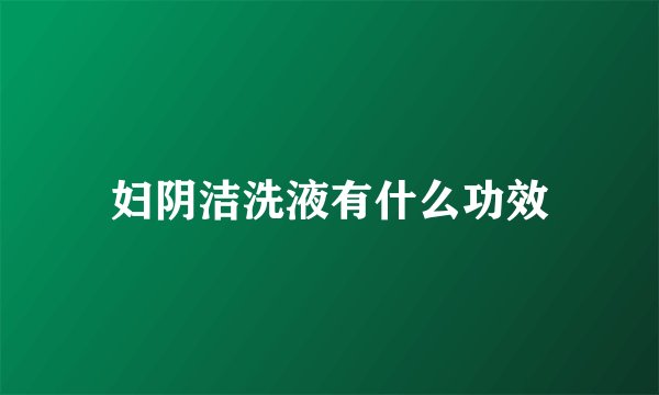 妇阴洁洗液有什么功效