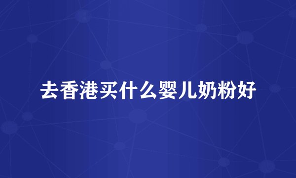 去香港买什么婴儿奶粉好