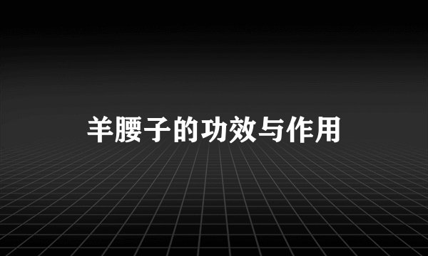 羊腰子的功效与作用