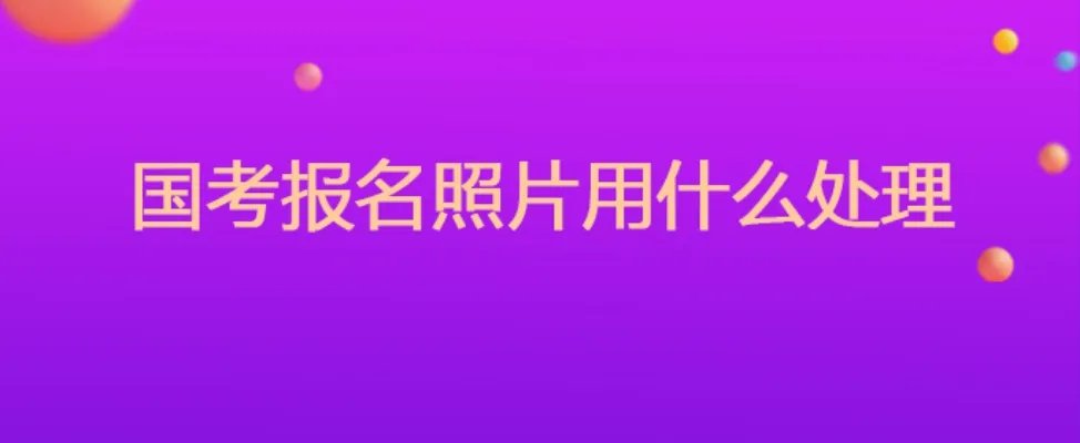 国考报名照片用什么处理