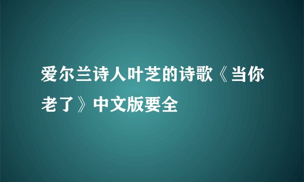 爱尔兰诗人叶芝的诗歌《当你老了》中文版要全
