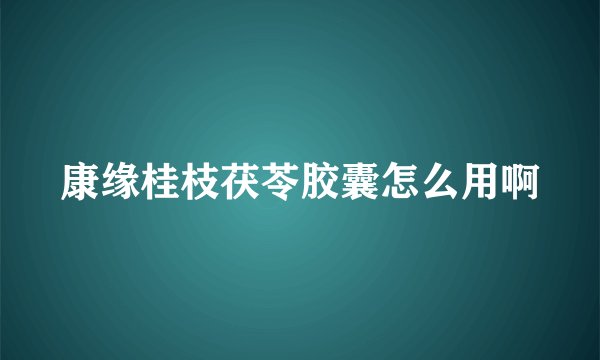 康缘桂枝茯苓胶囊怎么用啊