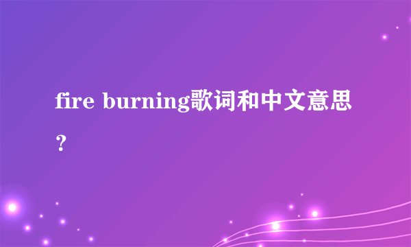 fire burning歌词和中文意思？