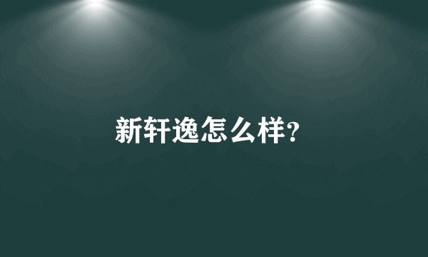 新轩逸怎么样？