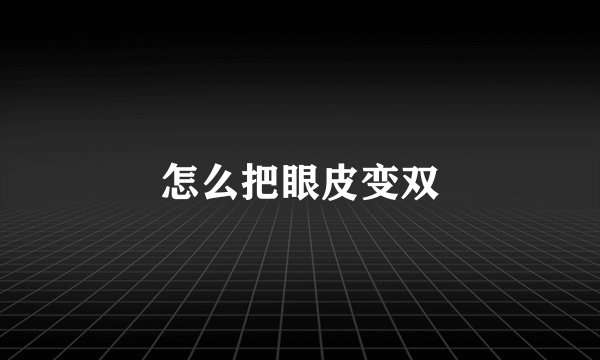 怎么把眼皮变双