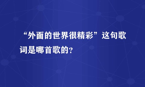 “外面的世界很精彩”这句歌词是哪首歌的？