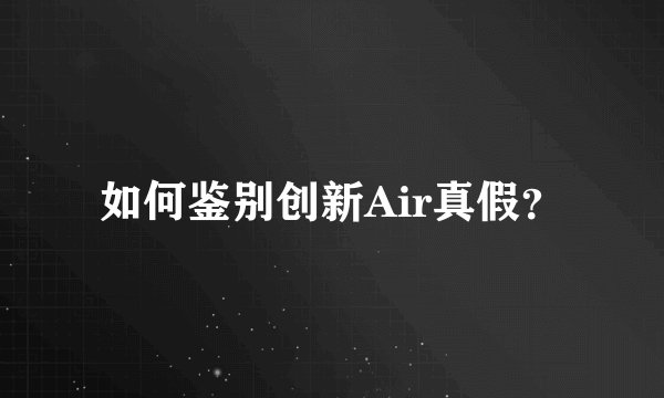 如何鉴别创新Air真假？