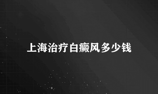 上海治疗白癜风多少钱