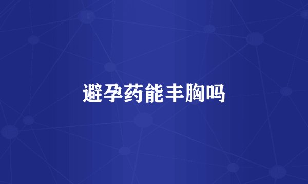 避孕药能丰胸吗