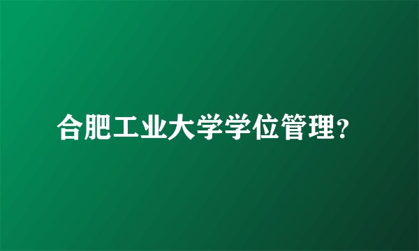 合肥工业大学学位管理？