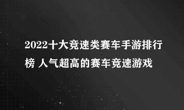 2022十大竞速类赛车手游排行榜 人气超高的赛车竞速游戏