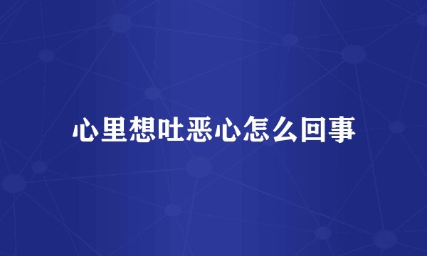 心里想吐恶心怎么回事